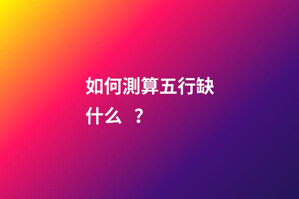 如何測算五行缺什么？